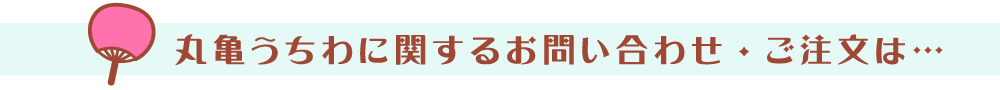 丸亀うちわに関するお問い合わせ・ご注文は…